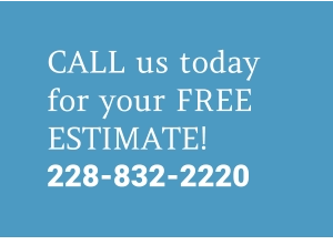 MORE CALL us today for your FREE ESTIMATE! 228-832-2220