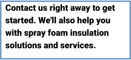 Contact us right away to get started. We'll also help you with spray foam insulation solutions and services.