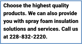 Choose the highest quality products. We can also provide you with spray foam insulation solutions and services. Call us at 228-832-2220.